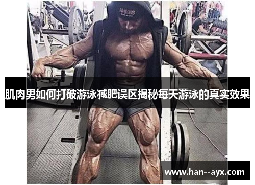 肌肉男如何打破游泳减肥误区揭秘每天游泳的真实效果