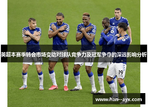 英超本赛季转会市场变动对球队竞争力及冠军争夺的深远影响分析