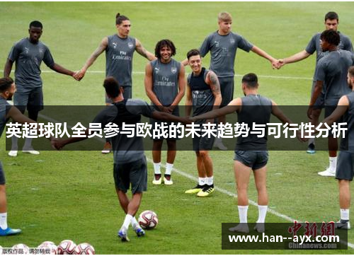 英超球队全员参与欧战的未来趋势与可行性分析 英超球队全员参与欧战的未来趋势与可行性分析