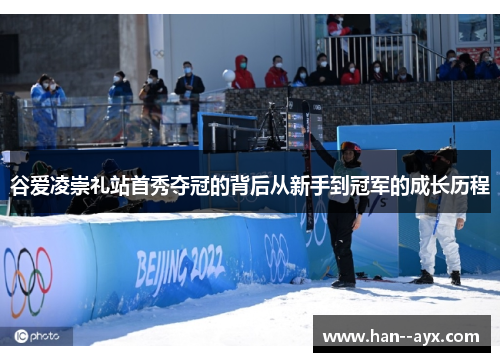 谷爱凌崇礼站首秀夺冠的背后从新手到冠军的成长历程 谷爱凌崇礼站首秀夺冠的背后从新手到冠军的成长历程