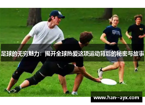 足球的无穷魅力：揭开全球热爱这项运动背后的秘密与故事