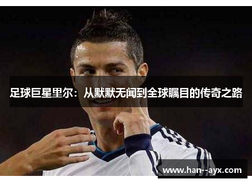 足球巨星里尔：从默默无闻到全球瞩目的传奇之路