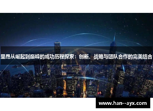 里昂从崛起到巅峰的成功历程探索:创新、战略与团队合作的完美结合 里昂从崛起到巅峰的成功历程探索:创新、战略与团队合作的完美结合