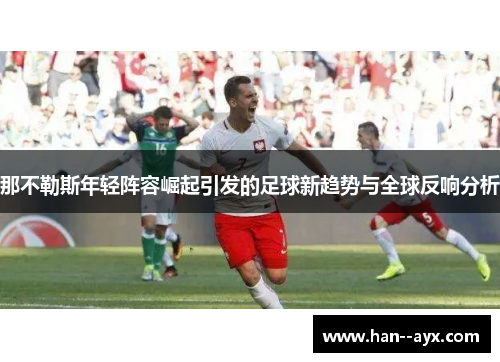 那不勒斯年轻阵容崛起引发的足球新趋势与全球反响分析 那不勒斯年轻阵容崛起引发的足球新趋势与全球反响分析