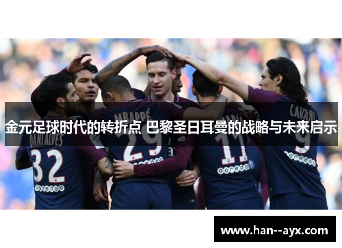 金元足球时代的转折点 巴黎圣日耳曼的战略与未来启示