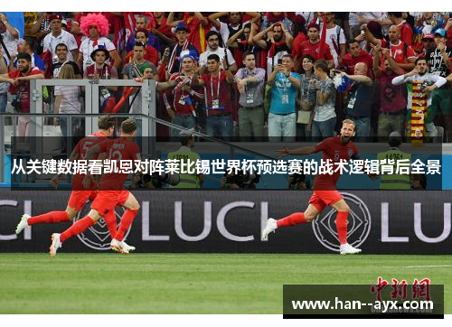 从关键数据看凯恩对阵莱比锡世界杯预选赛的战术逻辑背后全景
