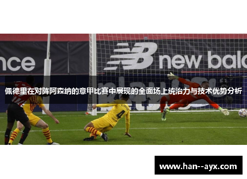 佩德里在对阵阿森纳的意甲比赛中展现的全面场上统治力与技术优势分析 佩德里在对阵阿森纳的意甲比赛中展现的全面场上统治力与技术优势分析