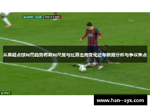 从英超点球判罚趋势看裁判尺度与比赛走向变化近年数据分析与争议焦点