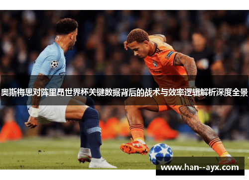 奥斯梅恩对阵里昂世界杯关键数据背后的战术与效率逻辑解析深度全景