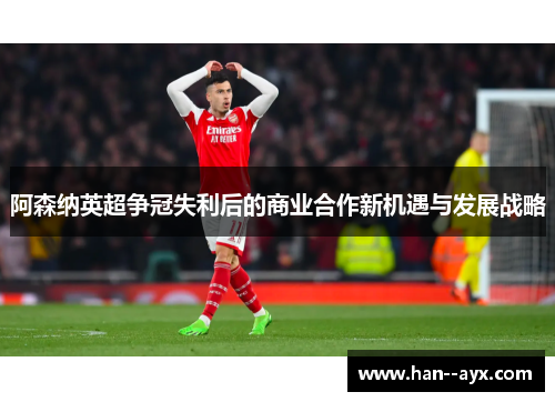 阿森纳英超争冠失利后的商业合作新机遇与发展战略