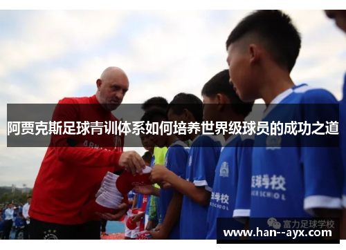 阿贾克斯足球青训体系如何培养世界级球员的成功之道 阿贾克斯足球青训体系如何培养世界级球员的成功之道
