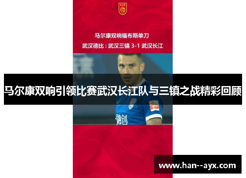 马尔康双响引领比赛武汉长江队与三镇之战精彩回顾