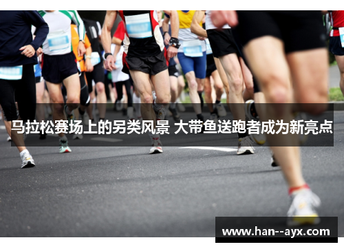 马拉松赛场上的另类风景 大带鱼送跑者成为新亮点