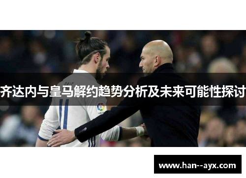 齐达内与皇马解约趋势分析及未来可能性探讨
