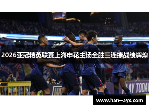 2026亚冠精英联赛上海申花主场全胜三连捷战绩辉煌