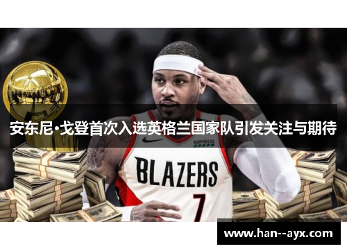 安东尼·戈登首次入选英格兰国家队引发关注与期待