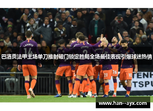 巴洛贡法甲主场单刀推射破门锁定胜局全场最佳表现引爆球迷热情