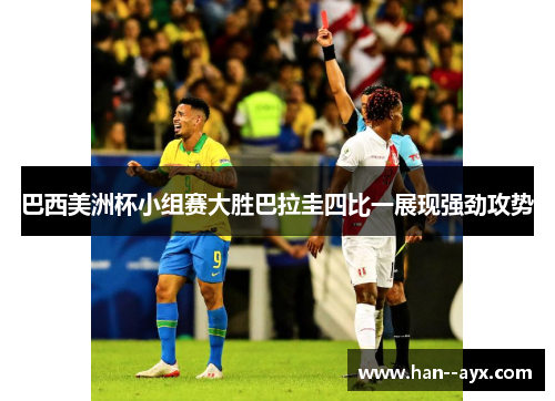 巴西美洲杯小组赛大胜巴拉圭四比一展现强劲攻势 巴西美洲杯小组赛大胜巴拉圭四比一展现强劲攻势