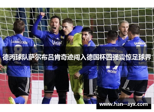 德丙球队萨尔布吕肯奇迹闯入德国杯四强震惊足球界