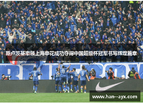 斯卢茨基率领上海申花成功夺得中国超级杯冠军书写辉煌篇章