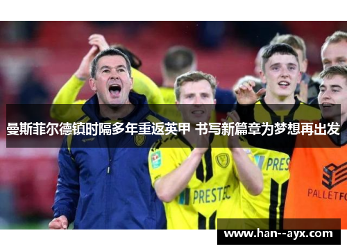 曼斯菲尔德镇时隔多年重返英甲 书写新篇章为梦想再出发