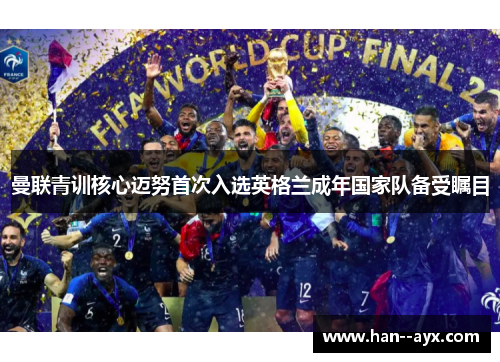 曼联青训核心迈努首次入选英格兰成年国家队备受瞩目 曼联青训核心迈努首次入选英格兰成年国家队备受瞩目