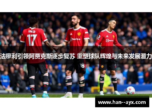 法廖利引领阿贾克斯逐步复苏 重塑球队辉煌与未来发展潜力