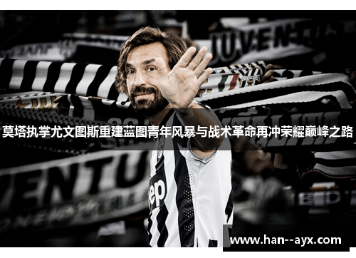 莫塔执掌尤文图斯重建蓝图青年风暴与战术革命再冲荣耀巅峰之路 莫塔执掌尤文图斯重建蓝图青年风暴与战术革命再冲荣耀巅峰之路