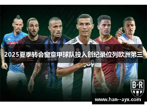 2025夏季转会窗意甲球队投入创纪录位列欧洲第三