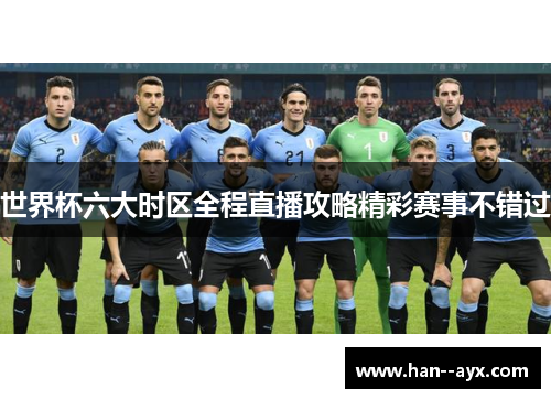 世界杯六大时区全程直播攻略精彩赛事不错过 世界杯六大时区全程直播攻略精彩赛事不错过