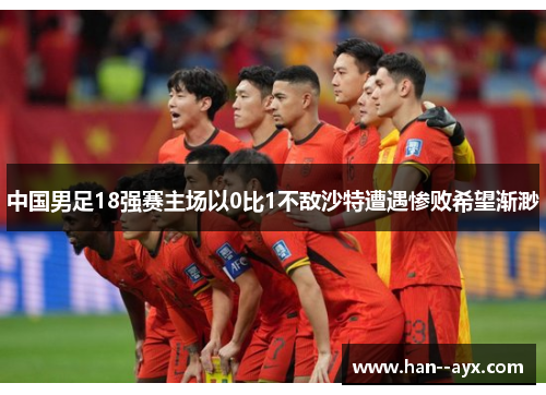 中国男足18强赛主场以0比1不敌沙特遭遇惨败希望渐渺