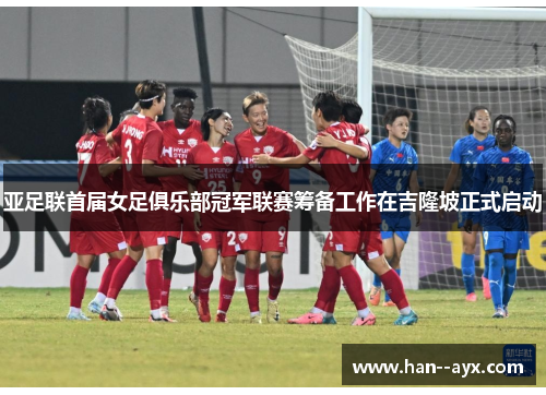 亚足联首届女足俱乐部冠军联赛筹备工作在吉隆坡正式启动 亚足联首届女足俱乐部冠军联赛筹备工作在吉隆坡正式启动