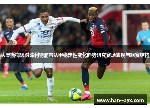 从奥斯梅恩对阵利物浦看法甲稳定性变化趋势研究赛场表现与联赛结构