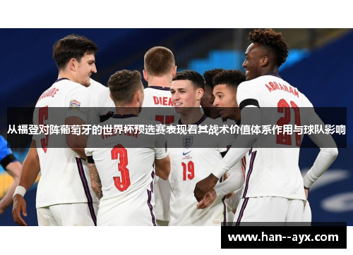 从福登对阵葡萄牙的世界杯预选赛表现看其战术价值体系作用与球队影响 从福登对阵葡萄牙的世界杯预选赛表现看其战术价值体系作用与球队影响