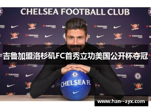 吉鲁加盟洛杉矶FC首秀立功美国公开杯夺冠