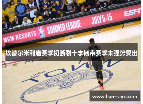 埃德尔米利唐赛季初断裂十字韧带赛季末强势复出 埃德尔米利唐赛季初断裂十字韧带赛季末强势复出