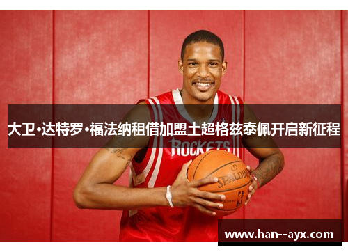 大卫·达特罗·福法纳租借加盟土超格兹泰佩开启新征程