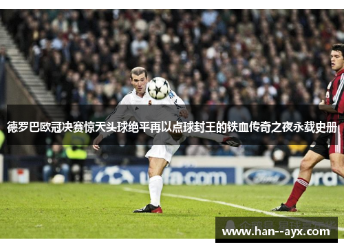 德罗巴欧冠决赛惊天头球绝平再以点球封王的铁血传奇之夜永载史册