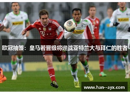 欧冠抽签：皇马若晋级将迎战亚特兰大与拜仁的胜者