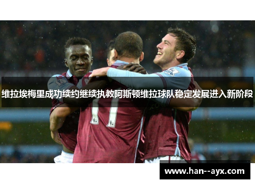 维拉埃梅里成功续约继续执教阿斯顿维拉球队稳定发展进入新阶段