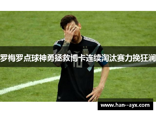 罗梅罗点球神勇拯救博卡连续淘汰赛力挽狂澜