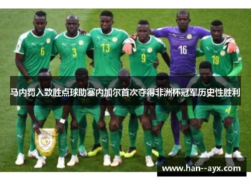 马内罚入致胜点球助塞内加尔首次夺得非洲杯冠军历史性胜利