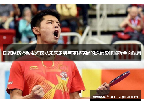 国家队伤停频发对球队未来走势与重建格局的深远影响解析全面观察