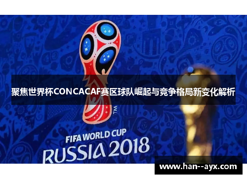 聚焦世界杯CONCACAF赛区球队崛起与竞争格局新变化解析