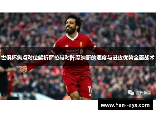 世俱杯焦点对位解析萨拉赫对阵摩纳哥的速度与进攻优势全面战术