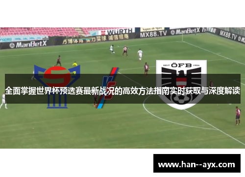 全面掌握世界杯预选赛最新战况的高效方法指南实时获取与深度解读