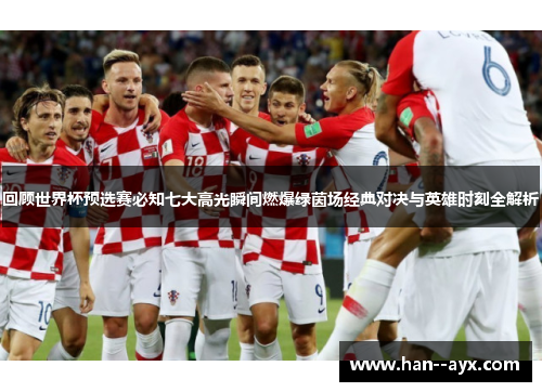 回顾世界杯预选赛必知七大高光瞬间燃爆绿茵场经典对决与英雄时刻全解析