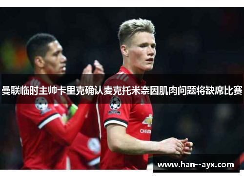 曼联临时主帅卡里克确认麦克托米奈因肌肉问题将缺席比赛