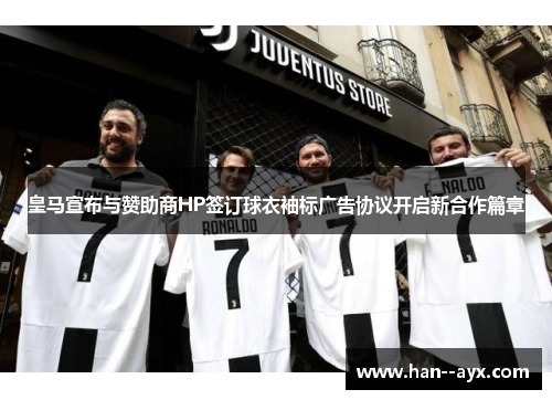 皇马宣布与赞助商HP签订球衣袖标广告协议开启新合作篇章