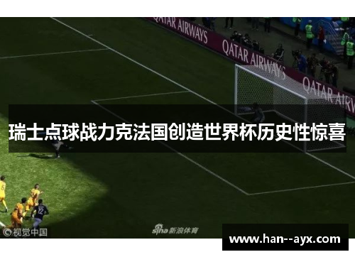 瑞士点球战力克法国创造世界杯历史性惊喜